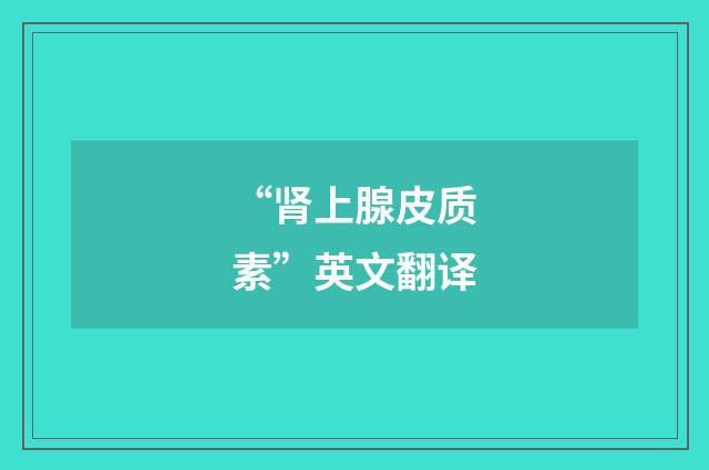 “肾上腺皮质素”英文翻译