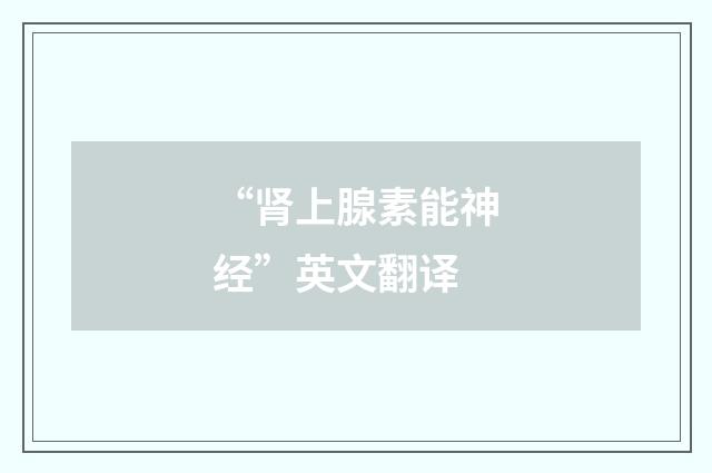 “肾上腺素能神经”英文翻译