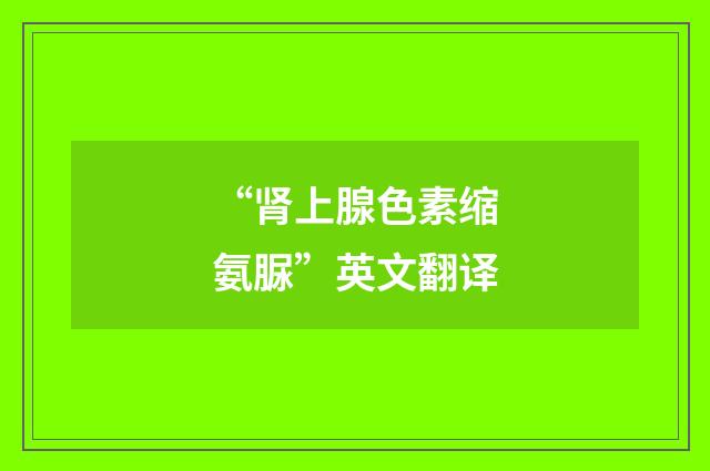 “肾上腺色素缩氨脲”英文翻译