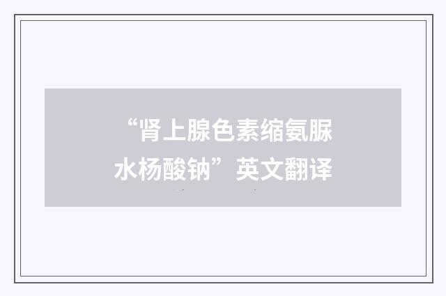 “肾上腺色素缩氨脲水杨酸钠”英文翻译