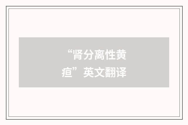 “肾分离性黄疸”英文翻译