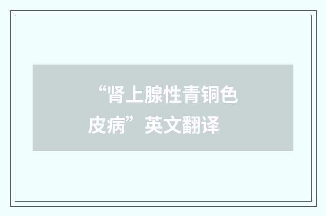 “肾上腺性青铜色皮病”英文翻译