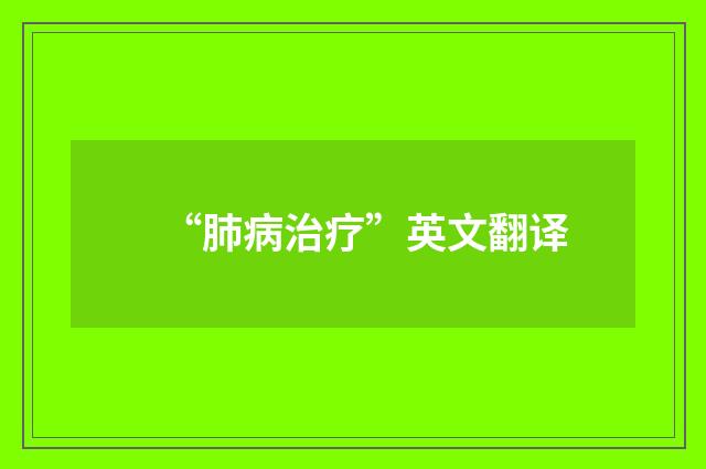“肺病治疗”英文翻译