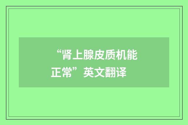 “肾上腺皮质机能正常”英文翻译
