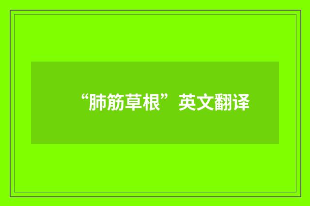 “肺筋草根”英文翻译
