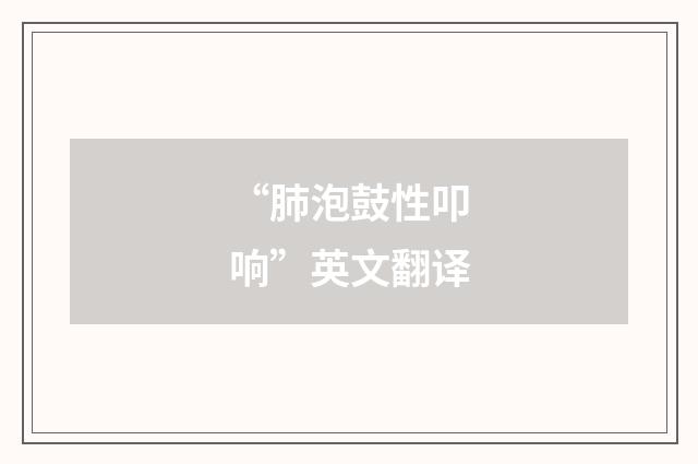 “肺泡鼓性叩响”英文翻译