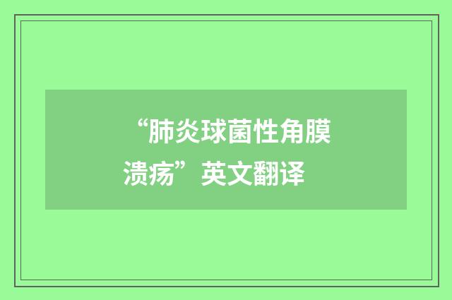 “肺炎球菌性角膜溃疡”英文翻译