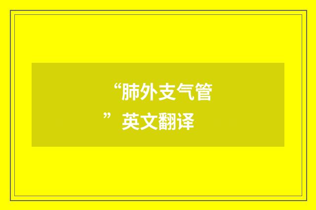 “肺外支气管”英文翻译