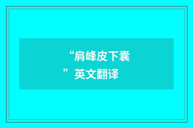 “肩峰皮下囊”英文翻译