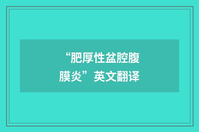 “肥厚性盆腔腹膜炎”英文翻译