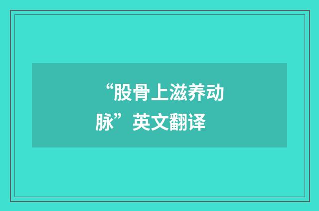“股骨上滋养动脉”英文翻译