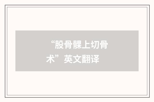 “股骨髁上切骨术”英文翻译