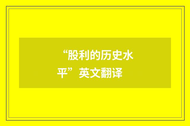 “股利的历史水平”英文翻译