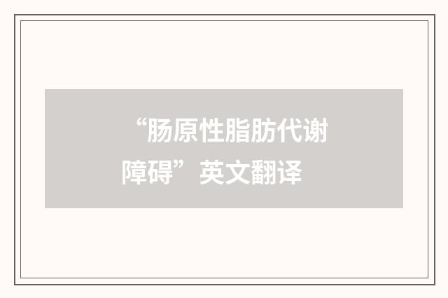 “肠原性脂肪代谢障碍”英文翻译