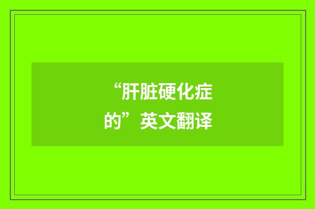 “肝脏硬化症的”英文翻译
