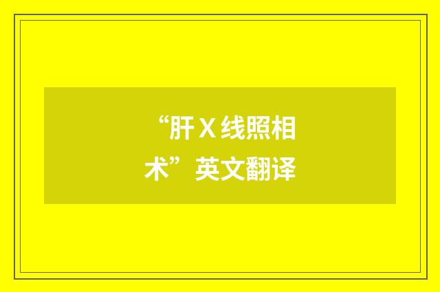 “肝Ｘ线照相术”英文翻译