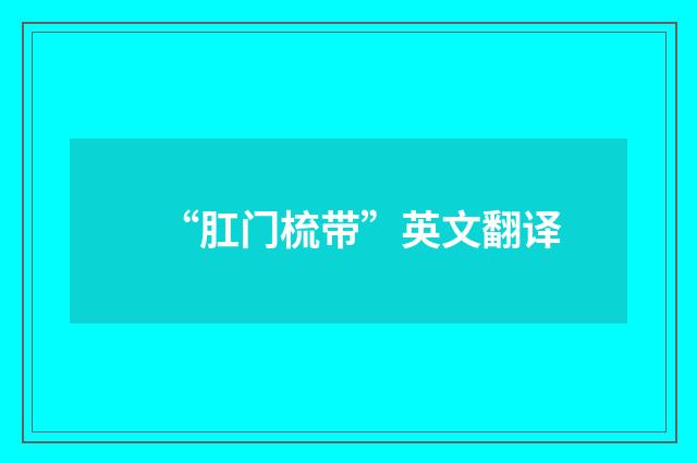 “肛门梳带”英文翻译