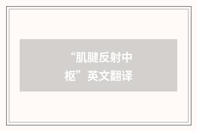 “肌腱反射中枢”英文翻译