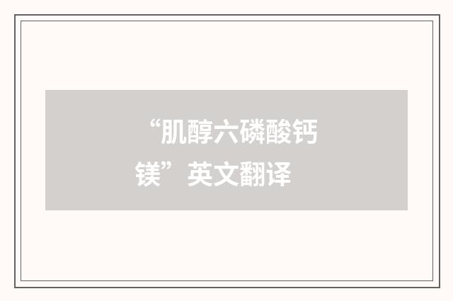 “肌醇六磷酸钙镁”英文翻译