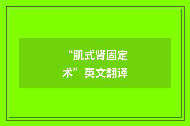 “肌式肾固定术”英文翻译