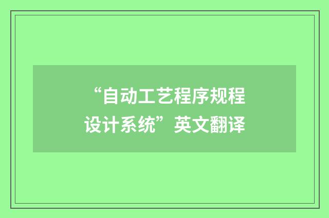 “自动工艺程序规程设计系统”英文翻译