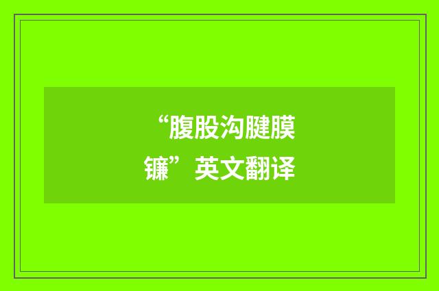 “腹股沟腱膜镰”英文翻译