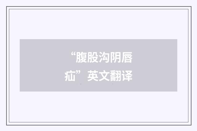 “腹股沟阴唇疝”英文翻译