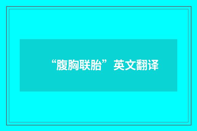 “腹胸联胎”英文翻译
