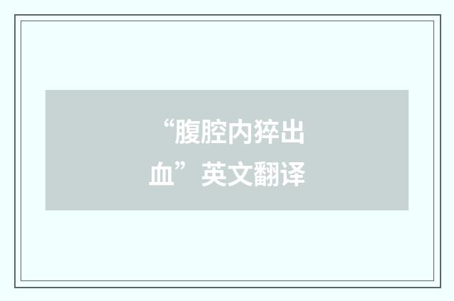 “腹腔内猝出血”英文翻译