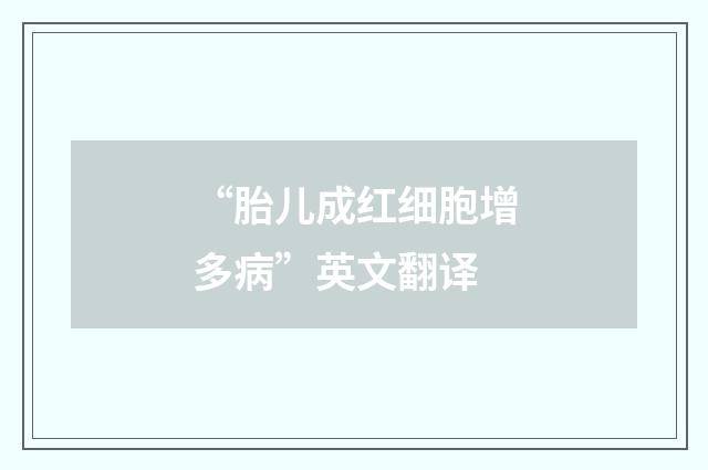 “胎儿成红细胞增多病”英文翻译