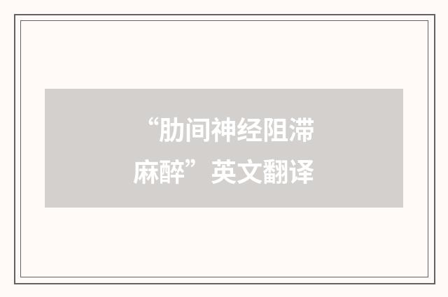 “肋间神经阻滞麻醉”英文翻译