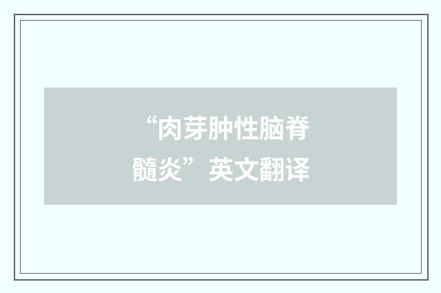 “肉芽肿性脑脊髓炎”英文翻译