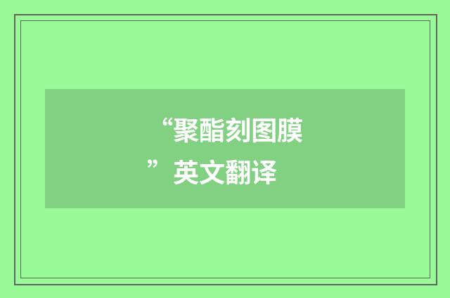 “聚酯刻图膜”英文翻译