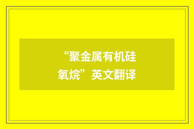 “聚金属有机硅氧烷”英文翻译