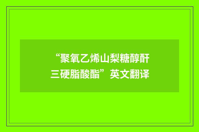 “聚氧乙烯山梨糖醇酐三硬脂酸酯”英文翻译