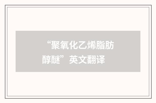 “聚氧化乙烯脂肪醇醚”英文翻译