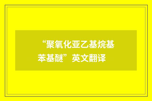 “聚氧化亚乙基烷基苯基醚”英文翻译