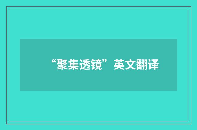 “聚集透镜”英文翻译