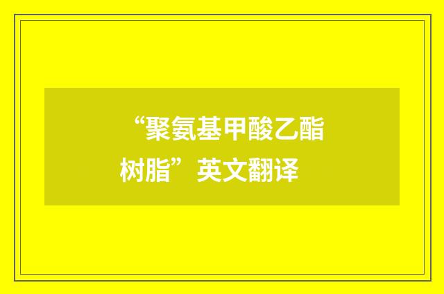 “聚氨基甲酸乙酯树脂”英文翻译