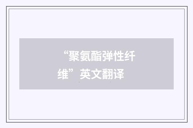 “聚氨酯弹性纤维”英文翻译