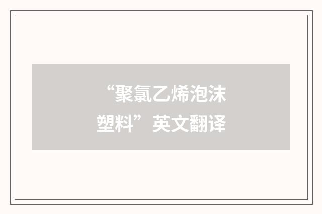 “聚氯乙烯泡沫塑料”英文翻译