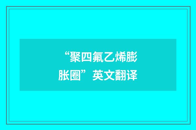 “聚四氟乙烯膨胀圈”英文翻译