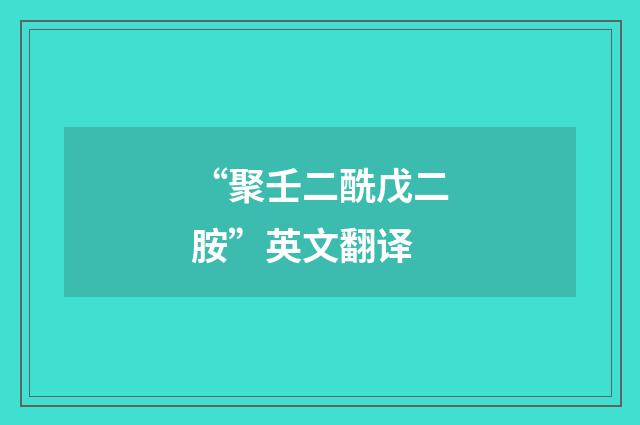 “聚壬二酰戊二胺”英文翻译