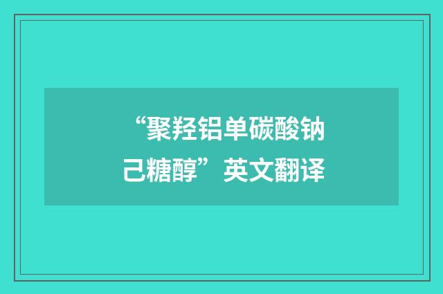 “聚羟铝单碳酸钠己糖醇”英文翻译