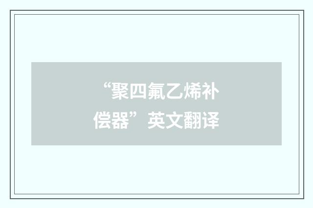 “聚四氟乙烯补偿器”英文翻译