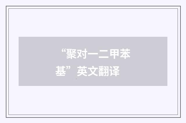 “聚对一二甲苯基”英文翻译