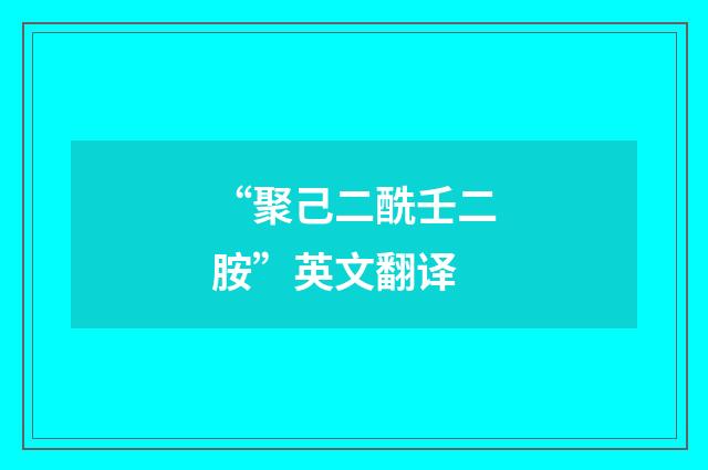 “聚己二酰壬二胺”英文翻译