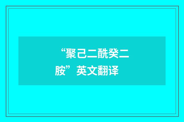“聚己二酰癸二胺”英文翻译