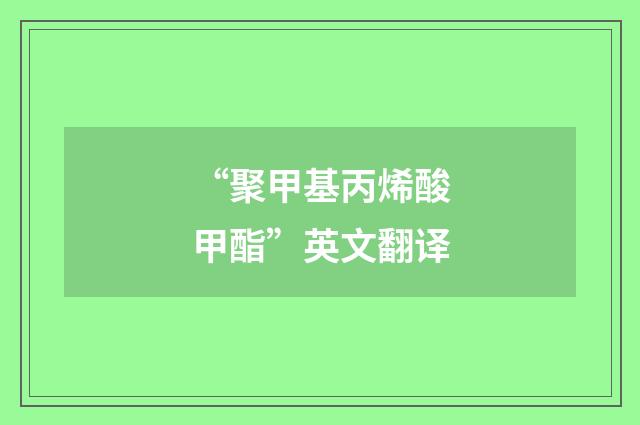 “聚甲基丙烯酸甲酯”英文翻译