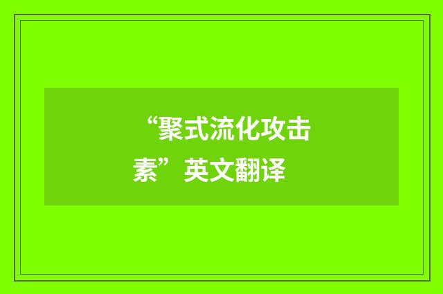 “聚式流化攻击素”英文翻译